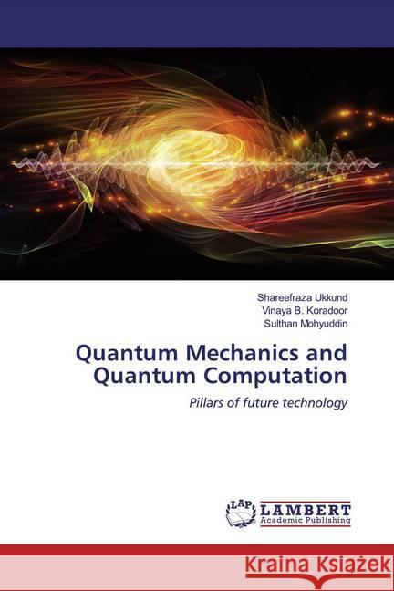 Quantum Mechanics and Quantum Computation : Pillars of future technology Ukkund, Shareefraza; Koradoor, Vinaya B.; Mohyuddin, Sulthan 9786200550743 LAP Lambert Academic Publishing