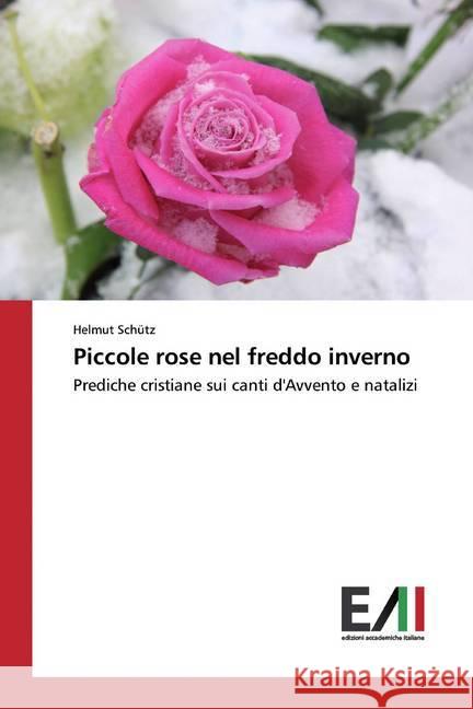 Piccole rose nel freddo inverno : Prediche cristiane sui canti d'Avvento e natalizi Schütz, Helmut 9786200551337