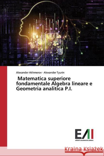 Matematica superiore fondamentale Algebra lineare e Geometria analitica P.I. Akhmerov, Alexander; Tyurin, Alexander 9786200552051