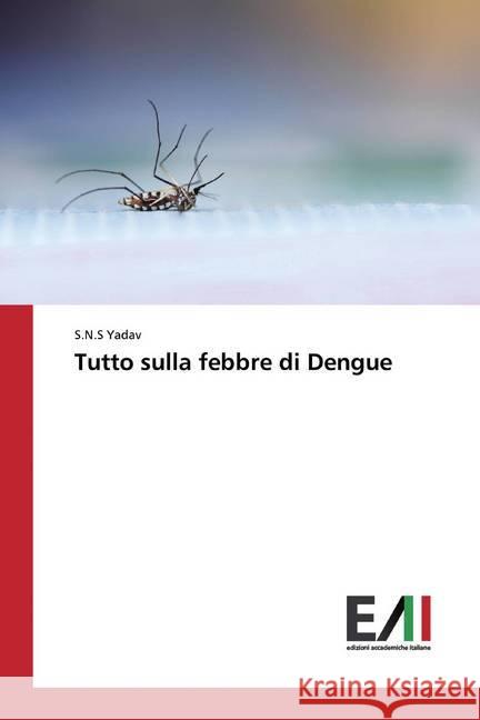 Tutto sulla febbre di Dengue Yadav, S.N.S 9786200556943 Edizioni Accademiche Italiane