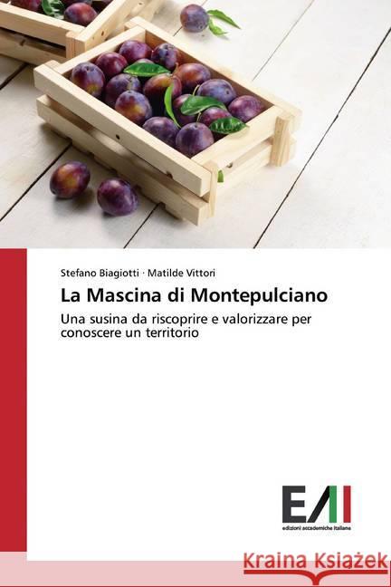 La Mascina di Montepulciano : Una susina da riscoprire e valorizzare per conoscere un territorio Biagiotti, Stefano; Vittori, Matilde 9786200560742