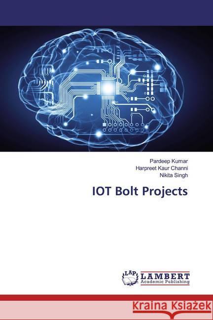 IOT Bolt Projects Kumar, Pardeep; Kaur Channi, Harpreet; Singh, Nikita 9786200562210