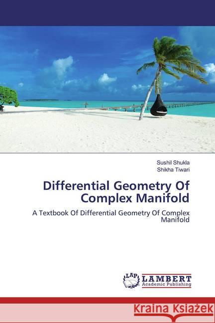 Differential Geometry Of Complex Manifold : A Textbook Of Differential Geometry Of Complex Manifold Shukla, Sushil; Tiwari, Shikha 9786200562432