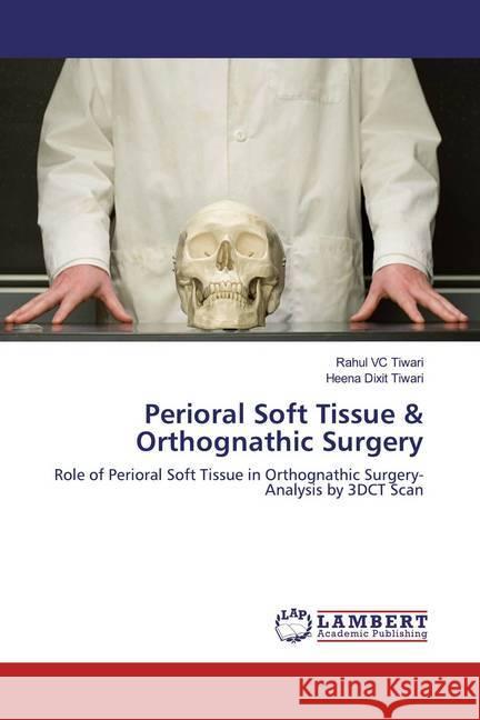 Perioral Soft Tissue & Orthognathic Surgery : Role of Perioral Soft Tissue in Orthognathic Surgery- Analysis by 3DCT Scan VC Tiwari, Rahul; Dixit Tiwari, Heena 9786200562678