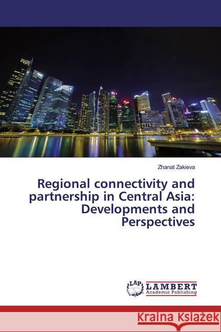 Regional connectivity and partnership in Central Asia: Developments and Perspectives Zakieva, Zhanat 9786200563132 LAP Lambert Academic Publishing