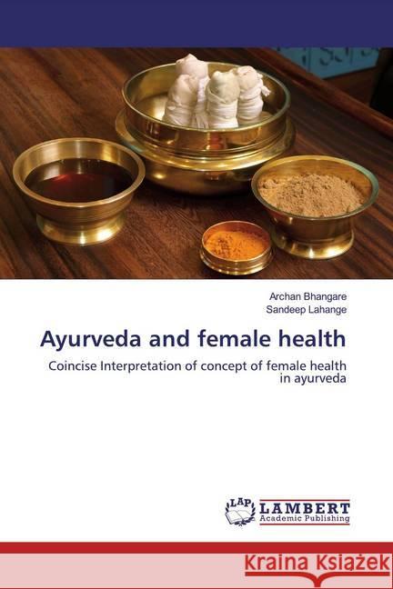 Ayurveda and female health : Coincise Interpretation of concept of female health in ayurveda Bhangare, Archan; Lahange, Sandeep 9786200564931 LAP Lambert Academic Publishing