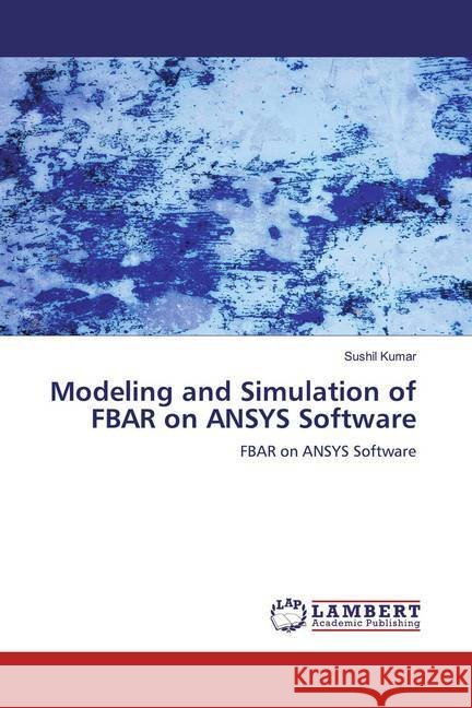 Modeling and Simulation of FBAR on ANSYS Software : FBAR on ANSYS Software Kumar, Sushil 9786200566287 LAP Lambert Academic Publishing