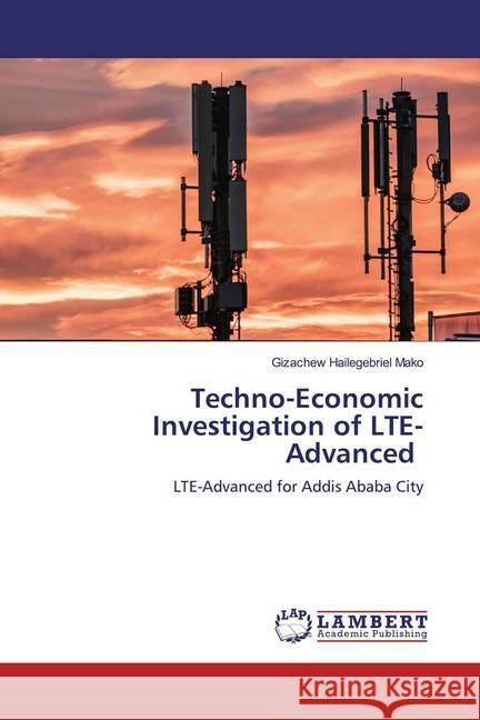 Techno-Economic Investigation of LTE-Advanced : LTE-Advanced for Addis Ababa City Hailegebriel Mako, Gizachew 9786200566577