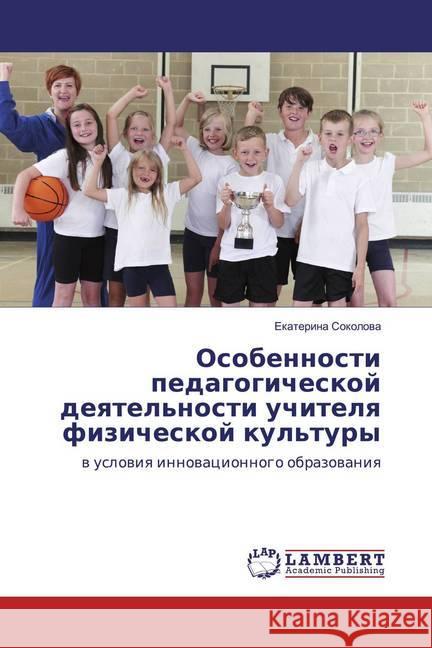 Osobennosti pedagogicheskoj deqtel'nosti uchitelq fizicheskoj kul'tury : w uslowiq innowacionnogo obrazowaniq Sokolowa, Ekaterina 9786200566607