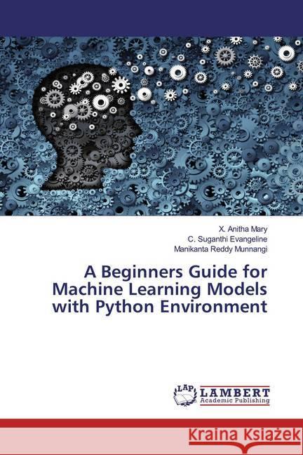 A Beginners Guide for Machine Learning Models with Python Environment Mary, X. Anitha; Evangeline, C. Suganthi; Munnangi, Manikanta Reddy 9786200566850