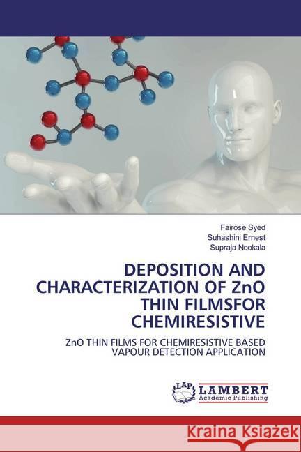 DEPOSITION AND CHARACTERIZATION OF ZnO THIN FILMSFOR CHEMIRESISTIVE : ZnO THIN FILMS FOR CHEMIRESISTIVE BASED VAPOUR DETECTION APPLICATION Syed, Fairose; Ernest, Suhashini; Nookala, Supraja 9786200567185 LAP Lambert Academic Publishing