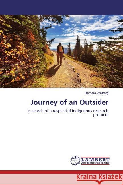 Journey of an Outsider : In search of a respectful Indigenous research protocol Walberg, Barbara 9786200567895