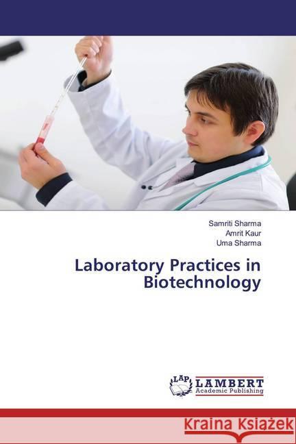 Laboratory Practices in Biotechnology Sharma, Samriti; Kaur, Amrit; Sharma, Uma 9786200568540 LAP Lambert Academic Publishing