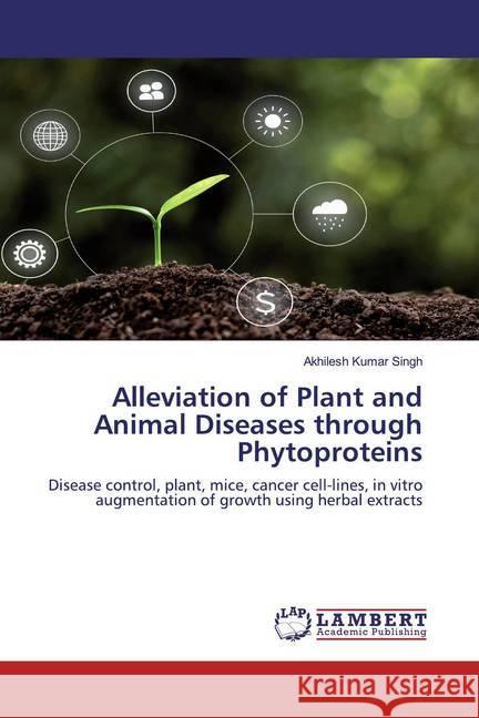 Alleviation of Plant and Animal Diseases through Phytoproteins : Disease control, plant, mice, cancer cell-lines, in vitro augmentation of growth using herbal extracts Singh, Akhilesh Kumar 9786200568892