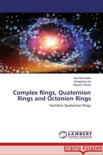 Complex Rings, Quaternion Rings and Octonion Rings : Hamilton Quaternion Rings Kikumasa, Isao; Lee, Gangyong; Oshiro, Kiyoichi 9786200568922 LAP Lambert Academic Publishing