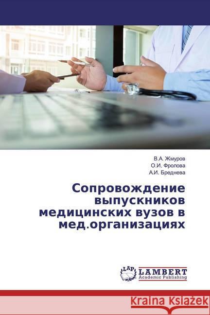 Soprowozhdenie wypusknikow medicinskih wuzow w med.organizaciqh Zhmurow, V.A.; Frolowa, O.I.; Brednewa, A.I. 9786200569073 LAP Lambert Academic Publishing