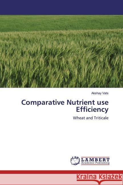 Comparative Nutrient use Efficiency : Wheat and Triticale Vats, Akshay 9786200570109