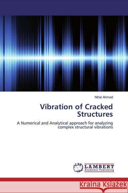 Vibration of Cracked Structures : A Numerical and Analytical approach for analyzing complex structural vibrations Ahmed, Nihal 9786200570123