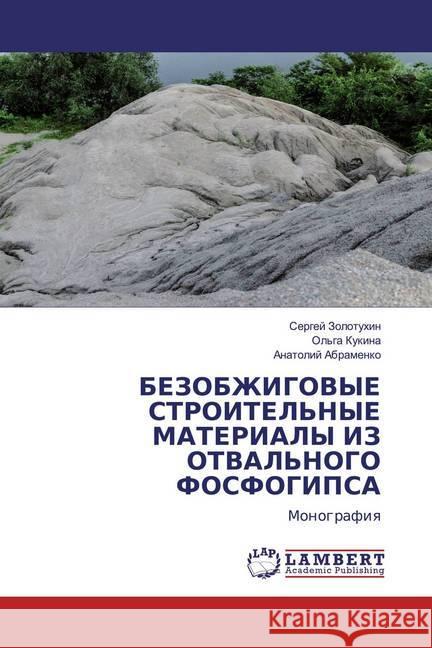 BEZOBZhIGOVYE STROITEL'NYE MATERIALY IZ OTVAL'NOGO FOSFOGIPSA : Monografiq Zolotuhin, Sergej; Kukina, Ol'ga; Abramenko, Anatolij 9786200570642