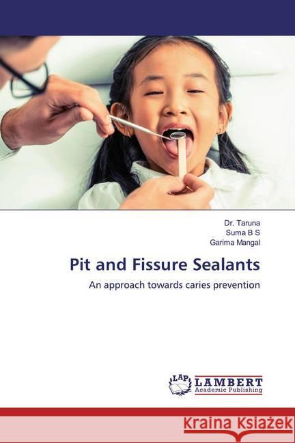 Pit and Fissure Sealants : An approach towards caries prevention Taruna, Dr.; B S, Suma; Mangal, Garima 9786200571533 LAP Lambert Academic Publishing