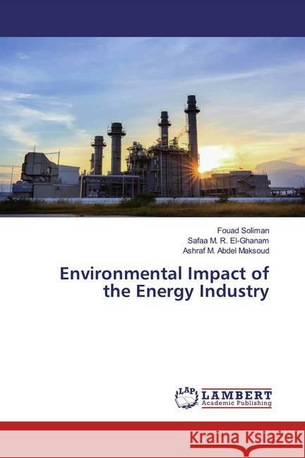 Environmental Impact of the Energy Industry Soliman, Fouad; M. R. El-Ghanam, Safaa; M. Abdel Maksoud, Ashraf 9786200571656 LAP Lambert Academic Publishing