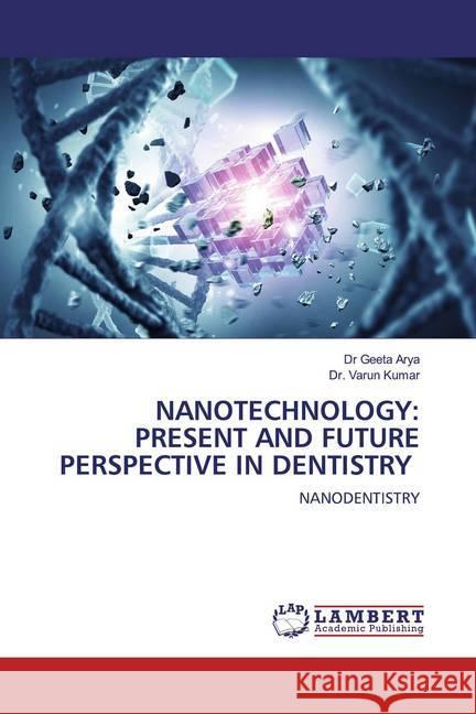 NANOTECHNOLOGY: PRESENT AND FUTURE PERSPECTIVE IN DENTISTRY : NANODENTISTRY Arya, Dr Geeta; Kumar, Dr. Varun 9786200571953