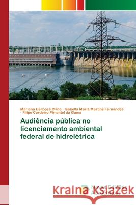 Audiência pública no licenciamento ambiental federal de hidrelétrica Mariana Barbosa Cirne, Isabella Maria Martins Fernandes, Filipe Cordeiro Pimentel Da Gama 9786200577351