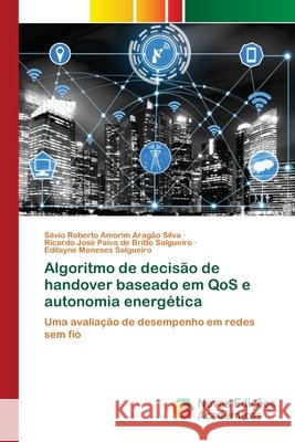 Algoritmo de decisão de handover baseado em QoS e autonomia energética Sávio Roberto Amorim Aragão Silva, Ricardo José Paiva de Britto Salgueiro, Edilayne Meneses Salgueiro 9786200582133
