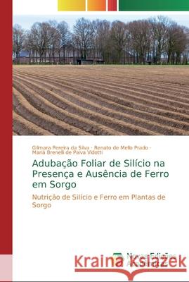 Adubação Foliar de Silício na Presença e Ausência de Ferro em Sorgo Gilmara Pereira Da Silva, Renato de Mello Prado, Mariá Brenelli de Paiva Vidotti 9786200582171