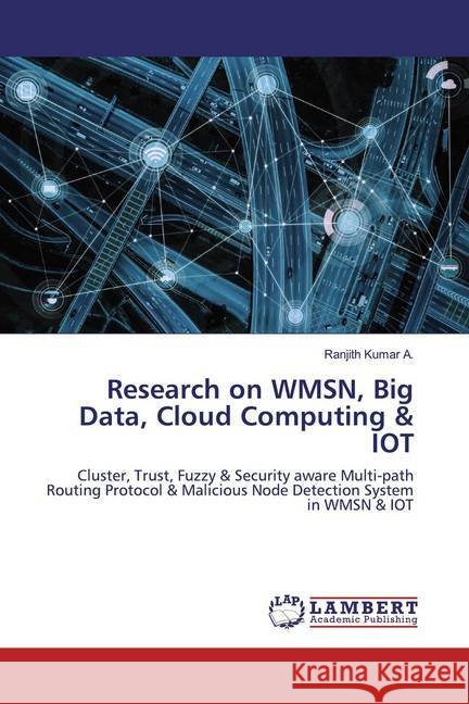Research on WMSN, Big Data, Cloud Computing & IOT : Cluster, Trust, Fuzzy & Security aware Multi-path Routing Protocol & Malicious Node Detection System in WMSN & IOT A., Ranjith Kumar 9786200584588 LAP Lambert Academic Publishing