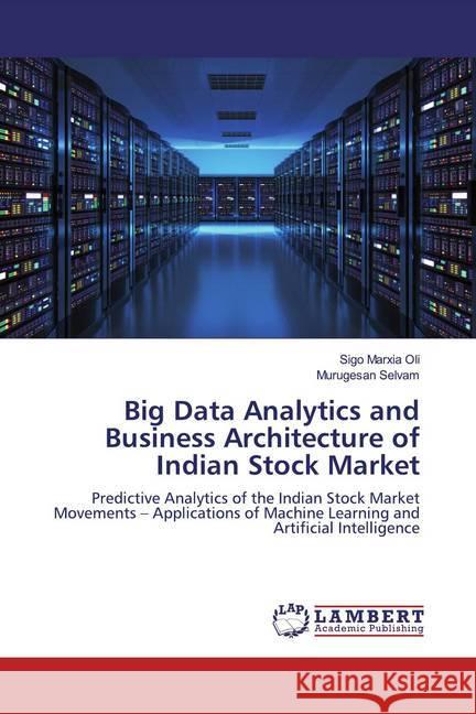 Big Data Analytics and Business Architecture of Indian Stock Market : Predictive Analytics of the Indian Stock Market Movements - Applications of Machine Learning and Artificial Intelligence Marxia Oli, Sigo; Selvam, Murugesan 9786200586346