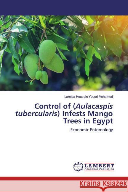 Control of (Aulacaspis tubercularis) Infests Mango Trees in Egypt : Economic Entomology Housein Yousri Mohamed, Lamiaa 9786200587008