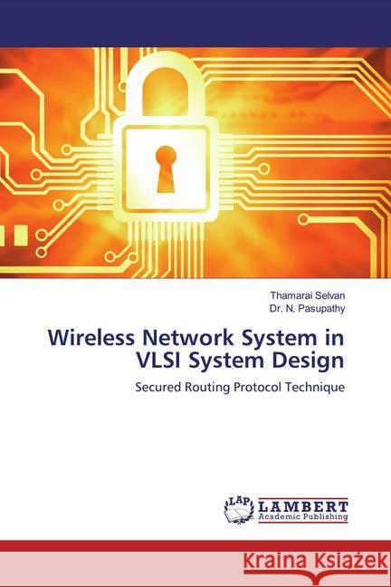 Wireless Network System in VLSI System Design : Secured Routing Protocol Technique Selvan, Thamarai; Pasupathy, Dr. N. 9786200587909