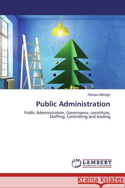 Public Administration : Public Administration, Governance, constitute, Staffing, Controlling and leading Alehegn, Derese 9786200588050 LAP Lambert Academic Publishing