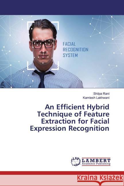 An Efficient Hybrid Technique of Feature Extraction for Facial Expression Recognition Rani, Shilpa; Lakhwani, Kamlesh 9786200588159