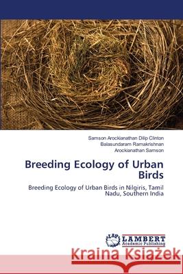 Breeding Ecology of Urban Birds Samson Arockianathan Dilip Clinton, Balasundaram Ramakrishnan, Arockianathan Samson 9786200589088 LAP Lambert Academic Publishing