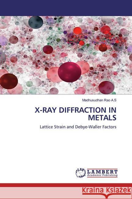 X-RAY DIFFRACTION IN METALS : Lattice Strain and Debye-Waller Factors A.S, Madhusudhan Rao 9786200589385