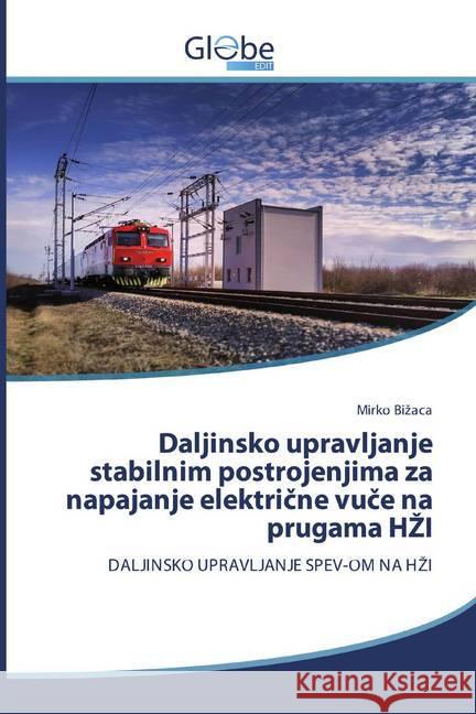 Daljinsko upravljanje stabilnim postrojenjima za napajanje elektricne vuce na prugama HZI : DALJINSKO UPRAVLJANJE SPEV-OM NA HZI Bizaca, Mirko 9786200592699