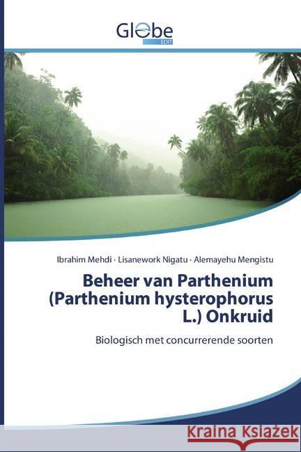 Beheer van Parthenium (Parthenium hysterophorus L.) Onkruid : Biologisch met concurrerende soorten Mehdi, Ibrahim; Nigatu, Lisanework; Mengistu, Alemayehu 9786200595386