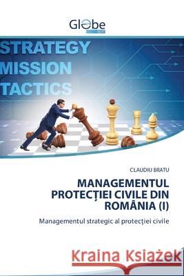 Managementul ProtecȚiei Civile Din România (I) Bratu, Claudiu 9786200605481