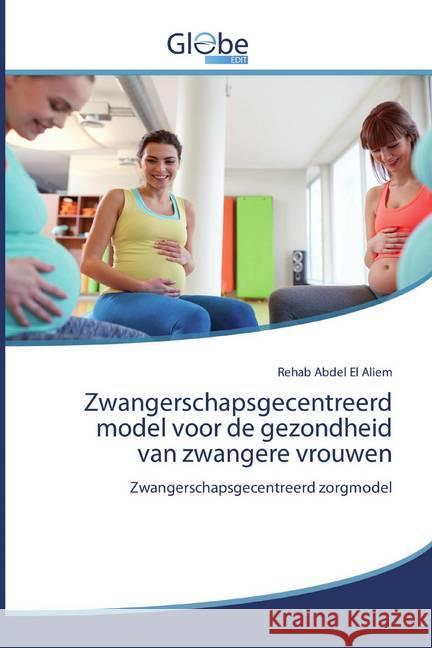 Zwangerschapsgecentreerd model voor de gezondheid van zwangere vrouwen : Zwangerschapsgecentreerd zorgmodel Abdel El Aliem, Rehab 9786200607898