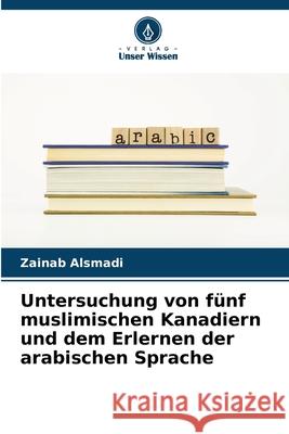 Untersuchung von fünf muslimischen Kanadiern und dem Erlernen der arabischen Sprache Alsmadi, Zainab 9786200637918 Verlag Unser Wissen