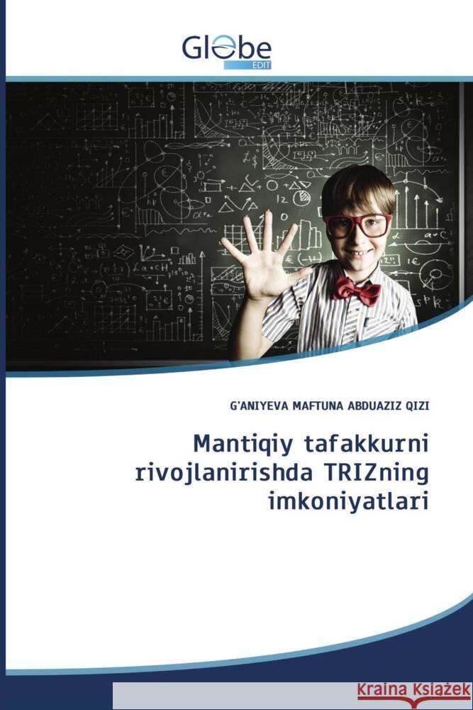 Mantiqiy tafakkurni rivojlanirishda TRIZning imkoniyatlari ABDUAZIZ QIZI, G'ANIYEVA MAFTUNA 9786200649133 GlobeEdit