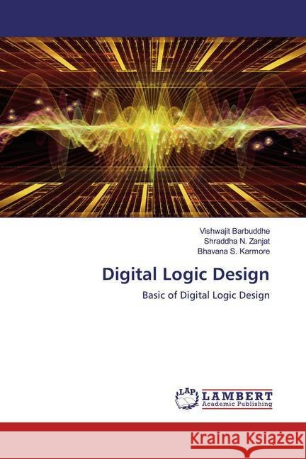 Digital Logic Design : Basic of Digital Logic Design Barbuddhe, Vishwajit; Zanjat, Shraddha N.; Karmore, Bhavana S. 9786200651631 LAP Lambert Academic Publishing