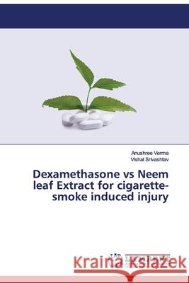 Dexamethasone vs Neem leaf Extract for cigarette-smoke induced injury Verma, Anushree; Srivashtav, Vishal 9786200652300 LAP Lambert Academic Publishing