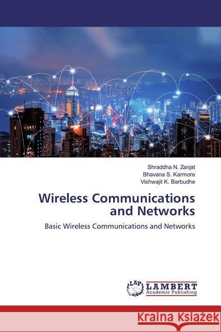 Wireless Communications and Networks : Basic Wireless Communications and Networks Zanjat, Shraddha N.; Karmore, Bhavana S.; Barbudhe, Vishwajit K. 9786200653024 LAP Lambert Academic Publishing