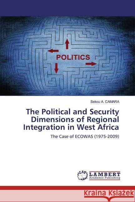 The Political and Security Dimensions of Regional Integration in West Africa : The Case of ECOWAS (1975-2009) CAMARA, Sekou A. 9786200653451