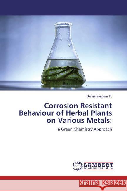Corrosion Resistant Behaviour of Herbal Plants on Various Metals: : a Green Chemistry Approach P., Deivanayagam 9786200653642 LAP Lambert Academic Publishing