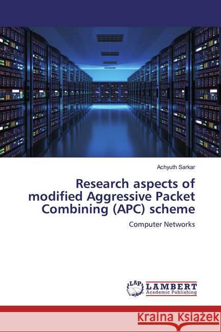 Research aspects of modified Aggressive Packet Combining (APC) scheme : Computer Networks Sarkar, Achyuth 9786200654359