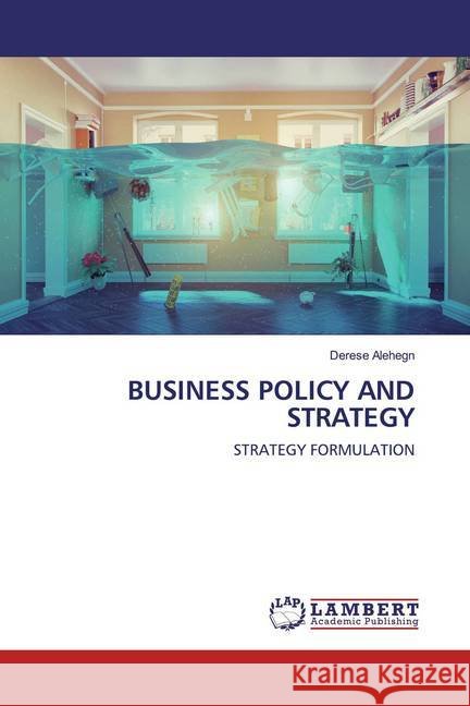 BUSINESS POLICY AND STRATEGY : STRATEGY FORMULATION Alehegn, Derese 9786200654601 LAP Lambert Academic Publishing